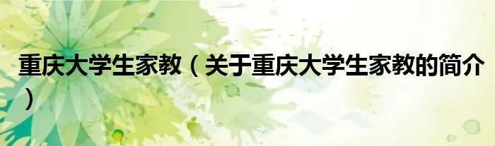 重庆大学生家教(关于重庆大学生家教的简介)
