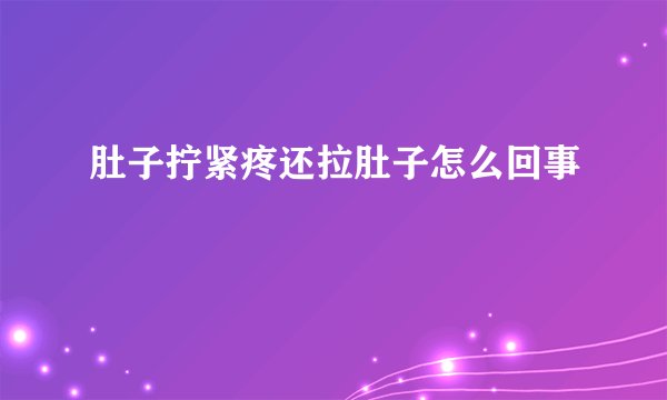 肚子拧紧疼还拉肚子怎么回事