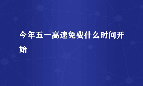 今年五一高速免费什么时间开始
