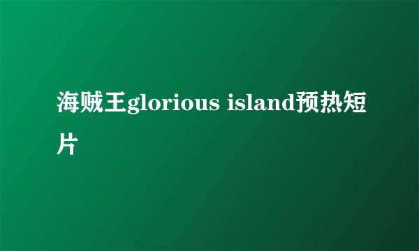海贼王glorious island预热短片