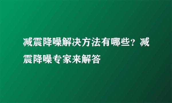 减震降噪解决方法有哪些？减震降噪专家来解答