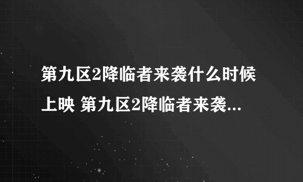 第九区2降临者来袭什么时候上映 第九区2降临者来袭什么时候上映