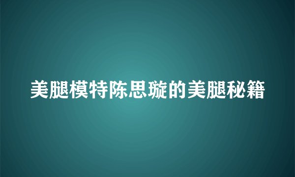 美腿模特陈思璇的美腿秘籍