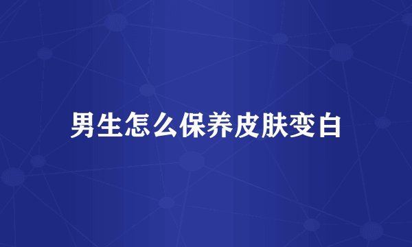 男生怎么保养皮肤变白