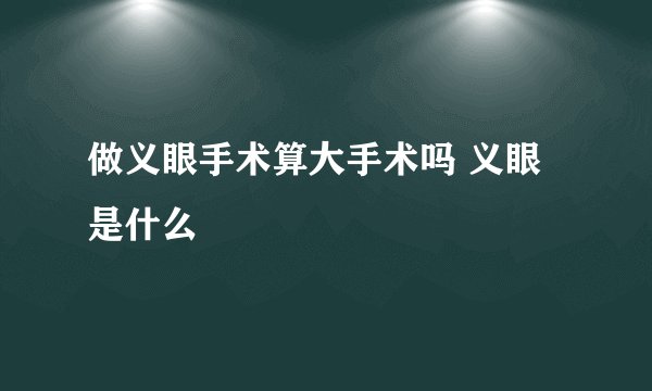 做义眼手术算大手术吗 义眼是什么