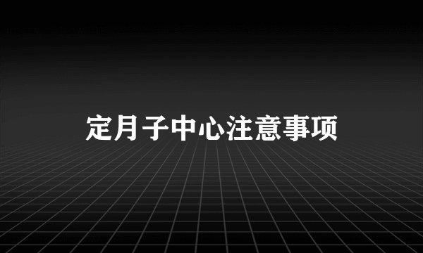 定月子中心注意事项