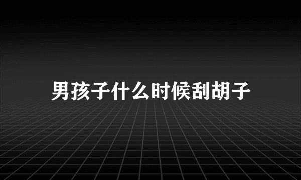 男孩子什么时候刮胡子