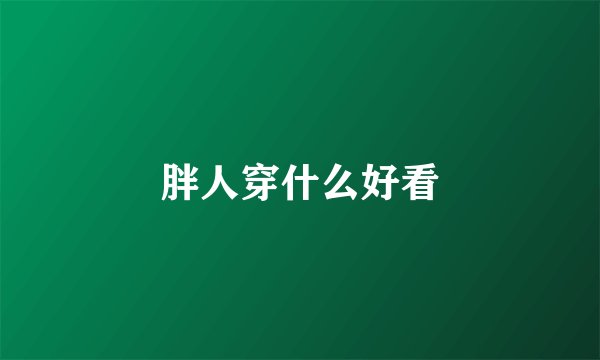 胖人穿什么好看