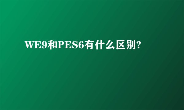 WE9和PES6有什么区别?