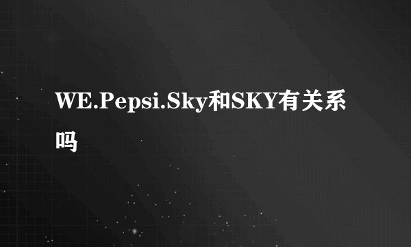 WE.Pepsi.Sky和SKY有关系吗