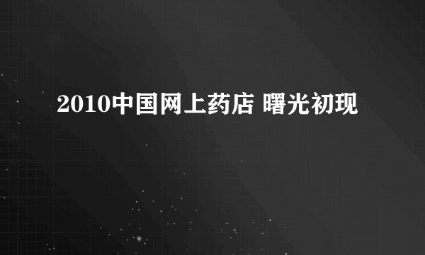 2010中国网上药店 曙光初现