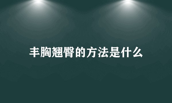 丰胸翘臀的方法是什么