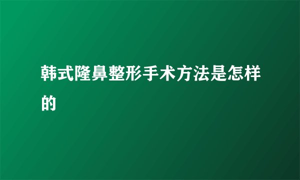 韩式隆鼻整形手术方法是怎样的