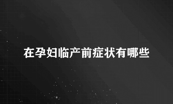 在孕妇临产前症状有哪些
