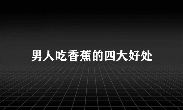 男人吃香蕉的四大好处