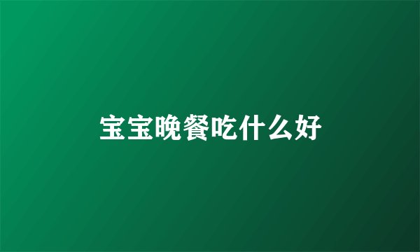 宝宝晚餐吃什么好