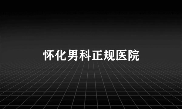 怀化男科正规医院