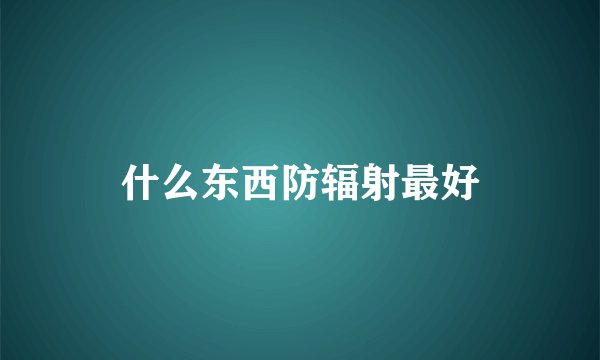 什么东西防辐射最好