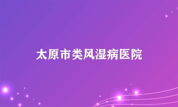 太原市类风湿病医院