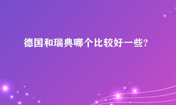 德国和瑞典哪个比较好一些?