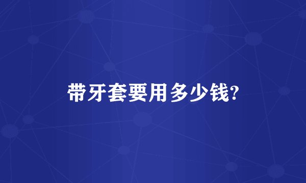 带牙套要用多少钱?