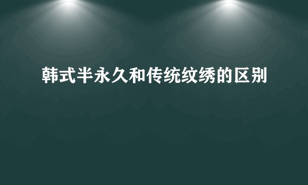 韩式半永久和传统纹绣的区别