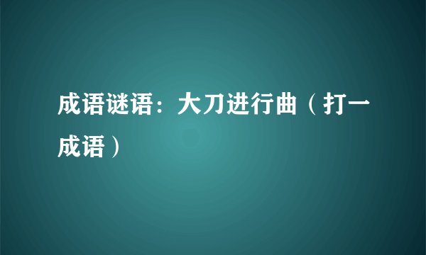 成语谜语：大刀进行曲（打一成语）