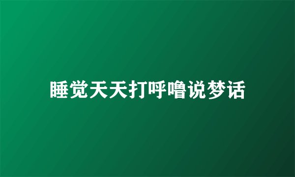 睡觉天天打呼噜说梦话