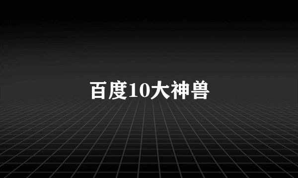 百度10大神兽
