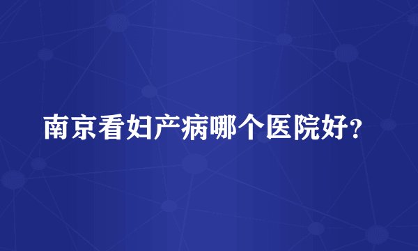 南京看妇产病哪个医院好？