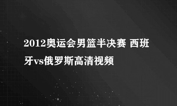 2012奥运会男篮半决赛 西班牙vs俄罗斯高清视频