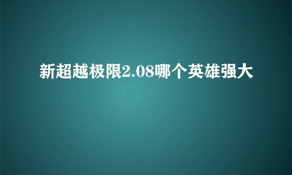 新超越极限2.08哪个英雄强大