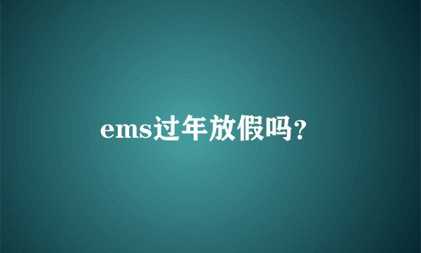 ems过年放假吗？