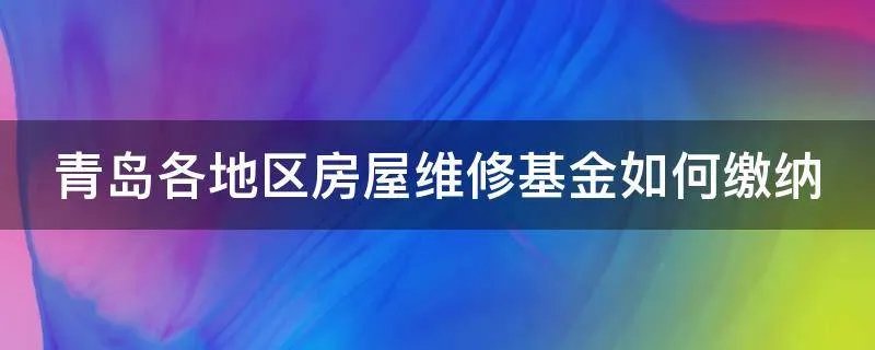 青岛各地区房屋维修基金如何缴纳