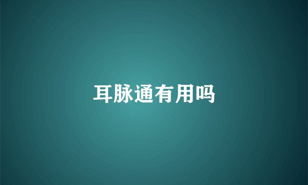 耳脉通有用吗