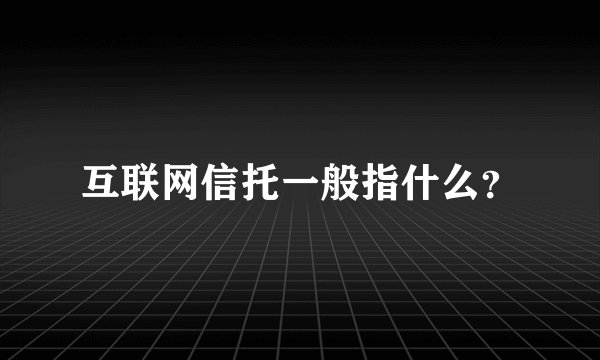 互联网信托一般指什么？