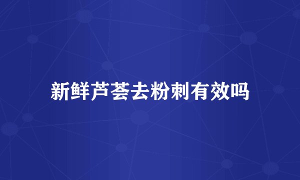 新鲜芦荟去粉刺有效吗