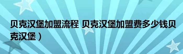 贝克汉堡加盟流程 贝克汉堡加盟费多少钱贝克汉堡）