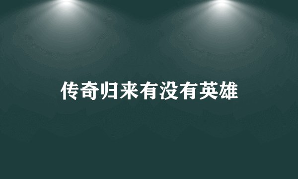 传奇归来有没有英雄