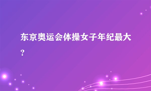 东京奥运会体操女子年纪最大？