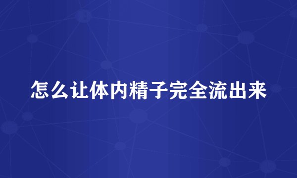 怎么让体内精子完全流出来