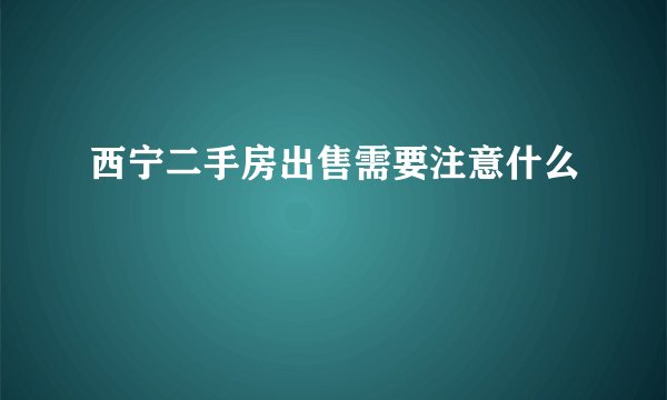 西宁二手房出售需要注意什么