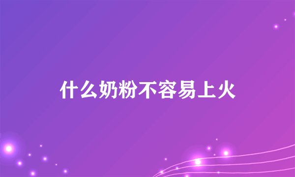 什么奶粉不容易上火