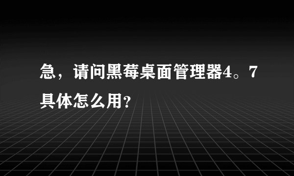 急，请问黑莓桌面管理器4。7具体怎么用？