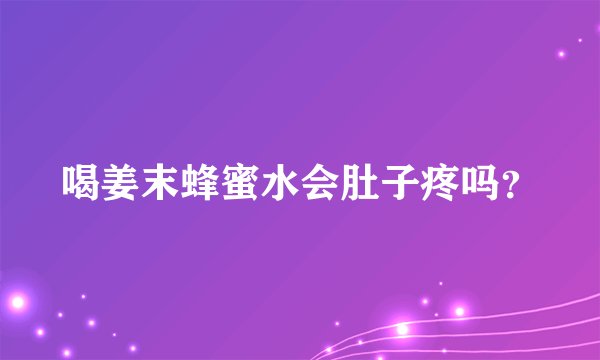 喝姜末蜂蜜水会肚子疼吗？