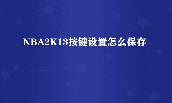 NBA2K13按键设置怎么保存