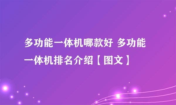 多功能一体机哪款好 多功能一体机排名介绍【图文】