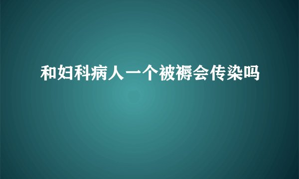 和妇科病人一个被褥会传染吗