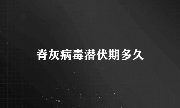 脊灰病毒潜伏期多久