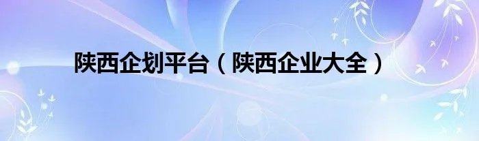 陕西企划平台（陕西企业大全）